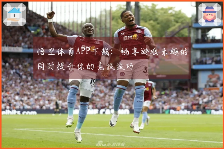 悟空体育APP下载：畅享游戏乐趣的同时提升你的竞技技巧