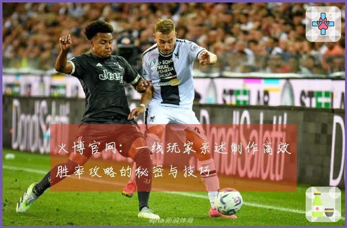 火博官网：一线玩家亲述制作高效胜率攻略的秘密与技巧