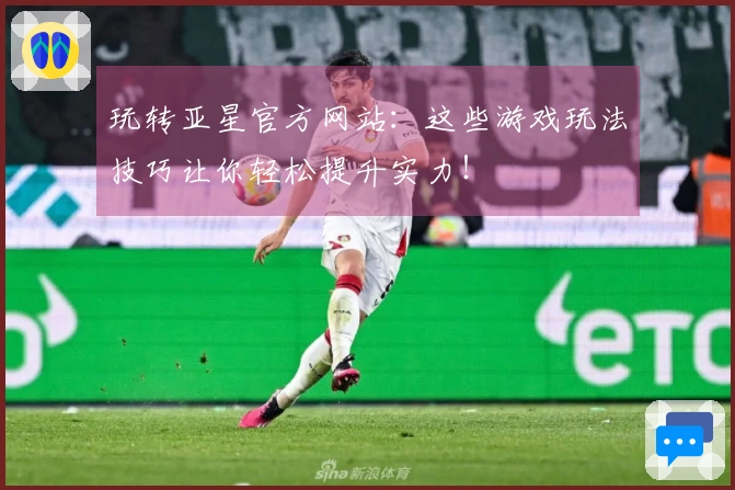 玩转亚星官方网站：这些游戏玩法技巧让你轻松提升实力！