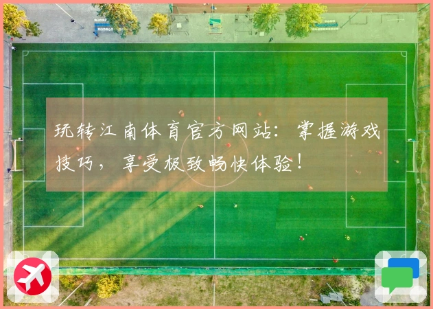 玩转江南体育官方网站：掌握游戏技巧，享受极致畅快体验！