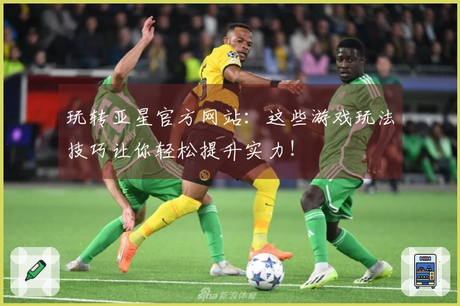 玩转亚星官方网站：这些游戏玩法技巧让你轻松提升实力！