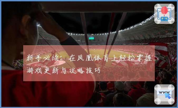 新手必读：在凤凰体育上轻松掌握游戏更新与攻略技巧