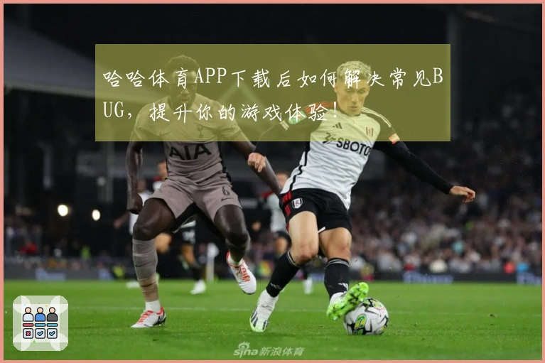 哈哈体育APP下载后如何解决常见BUG，提升你的游戏体验！